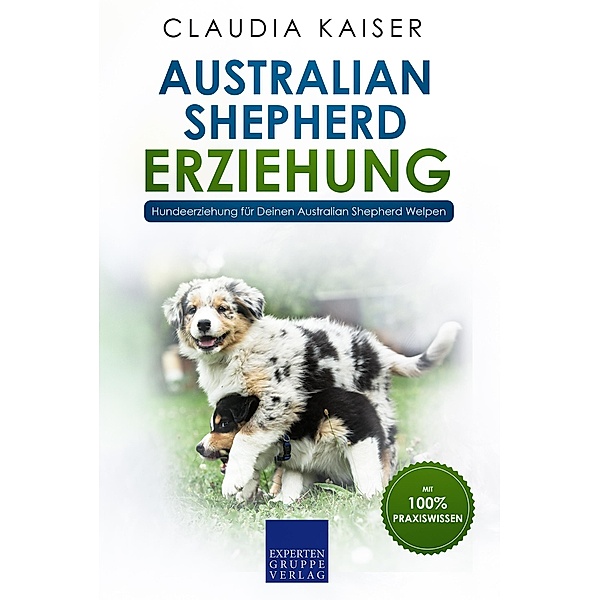 Australian Shepherd Erziehung: Hundeerziehung für Deinen Australian Shepherd Welpen / Australian Shepherd Erziehung Bd.1, Claudia Kaiser