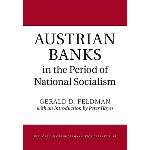 Austrian Banks in the Period of National Socialism / Publications of the German Historical Institute, Gerald D. Feldman