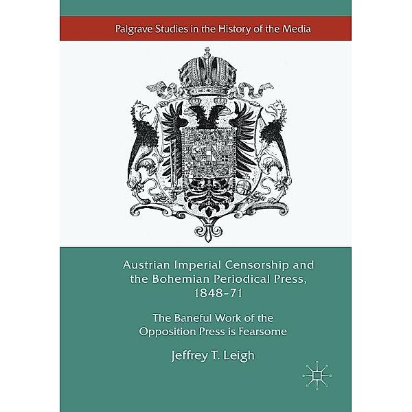 Austrian Imperial Censorship and the Bohemian Periodical Press, 1848-71 / Palgrave Studies in the History of the Media, Jeffrey T. Leigh