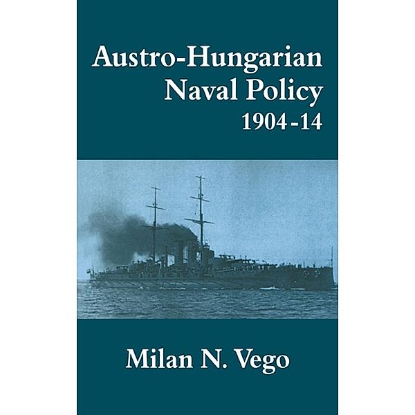 Austro-Hungarian Naval Policy, 1904-1914 / Cass Series: Naval Policy and History, Milan Vego