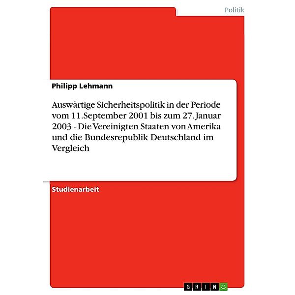 Auswärtige Sicherheitspolitik in der Periode vom 11.September 2001 bis zum 27. Januar 2003 - Die Vereinigten Staaten von Amerika und die Bundesrepublik Deutschland im Vergleich, Philipp Lehmann