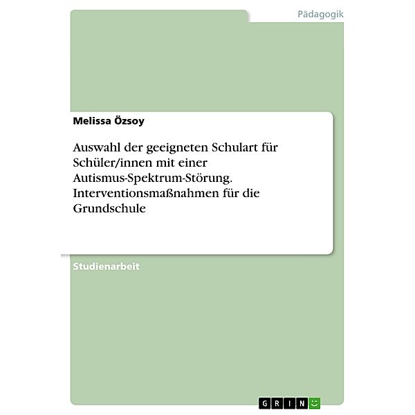 Auswahl der geeigneten Schulart für Schüler/innen mit einer Autismus-Spektrum-Störung. Interventionsmaßnahmen für die Grundschule, Melissa Özsoy