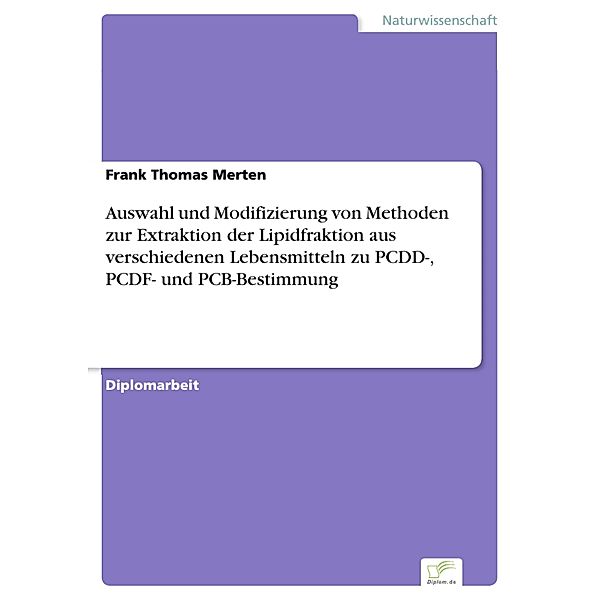 Auswahl und Modifizierung von Methoden zur Extraktion der Lipidfraktion aus verschiedenen Lebensmitteln zu PCDD-, PCDF- und PCB-Bestimmung, Frank Thomas Merten