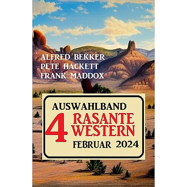 Auswahlband 4 rasante Western Februar 2024, Alfred Bekker, Pete Hackett, Frank Maddox