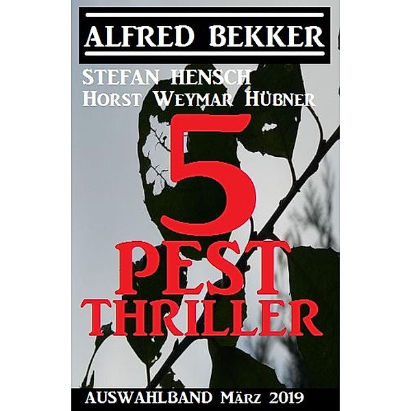 Auswahlband 5 Pest Thriller März 2019, Alfred Bekker, Stefan Hensch, Horst Weymar Hübner