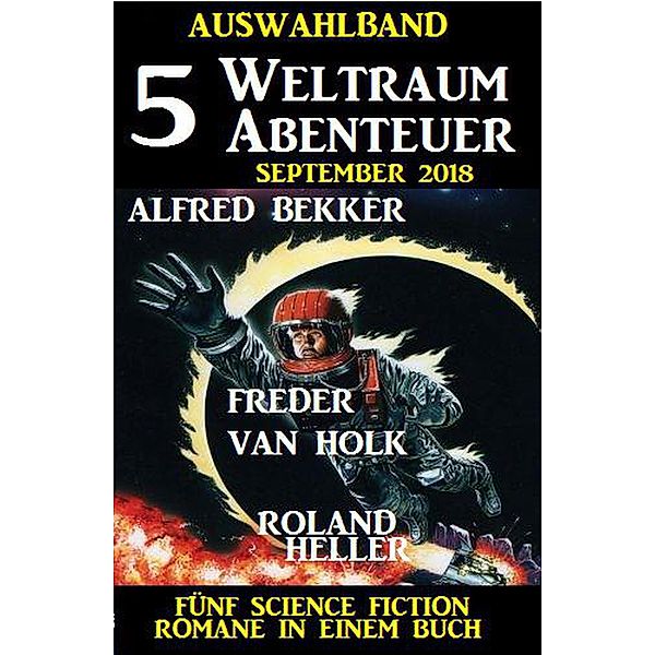 Auswahlband 5 Weltraum-Abenteuer September 2018 - Fünf Science Fiction Romane in einem Buch, Alfred Bekker, Freder van Holk, Roland Heller