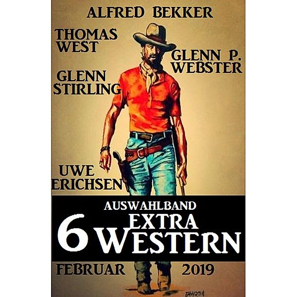 Auswahlband 6 Extra Western Februar 2019, Alfred Bekker, Uwe Erichsen, Glenn Stirling, Glenn P. Webster, Thomas West