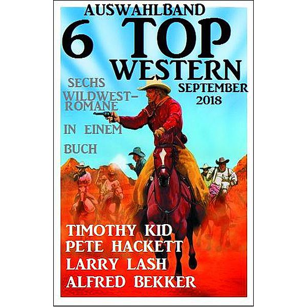 Auswahlband 6 Top Western September 2018: Sechs Wildwest-Romane in einem Buch, Alfred Bekker, Pete Hackett, Larry Lash, Timothy Kid