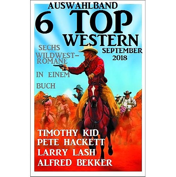 Auswahlband 6 Top Western September 2018: Sechs Wildwest-Romane in einem Buch, Alfred Bekker, Pete Hackett, Larry Lash, Timothy Kid