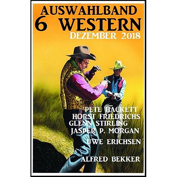 Auswahlband 6 Western Dezember 2018, Alfred Bekker, Pete Hackett, Horst Friedrichs, Uwe Erichsen, Glenn Stirling, Jasper P. Morgan