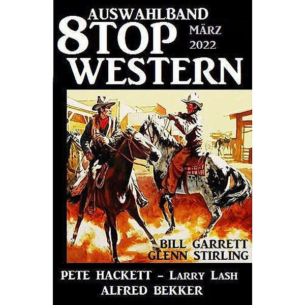 Auswahlband 8 Top Western März 2022, Alfred Bekker, Pete Hackett, Larry Lash, Bill Garrett, Glenn Stirling