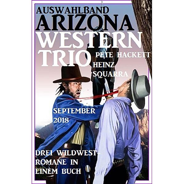 Auswahlband Arizona Western Trio September 2018: Drei Wildwest-Romane in einem Buch, Pete Hackett, Heinz Squarra