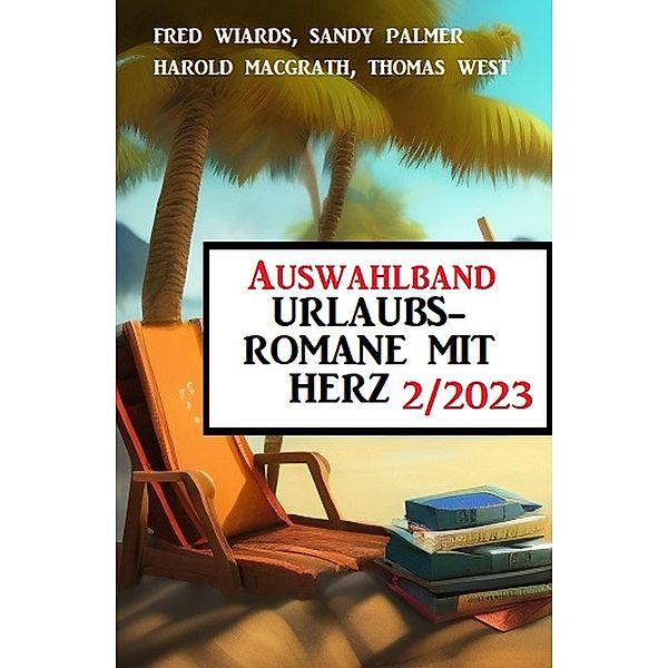 Auswahlband Urlaubsromane mit Herz 2/2023, Fred Wiards, Sandy Palmer, Harold MacGrath, Thomas West