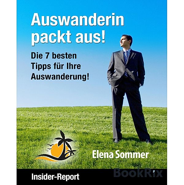 Auswanderin packt aus! Die 7 besten Tipps für Ihre Auswanderung!, Elena Sommer