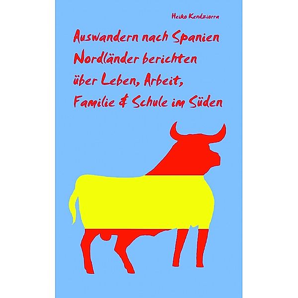 Auswandern nach Spanien - Nordländer berichten über Leben, Arbeit, Familie & Schule im Süden, Heiko Kendziorra