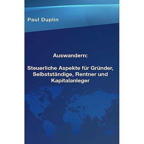 Auswandern  Steuerliche Aspekte und Ratschläge für Selbstständige, Rentner und Kapitalanleger, Paul Dupin