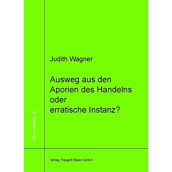 Ausweg aus den Aporien des Handelns oder erratische Instanz? / libri virides Bd.31, Judith Wagner