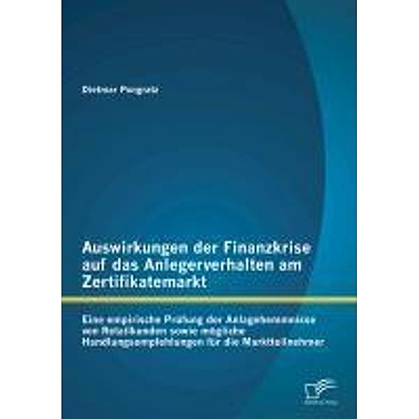 Auswirkungen der Finanzkrise auf das Anlegerverhalten am Zertifikatemarkt: Eine empirische Prüfung der Anlagehemmnisse von Retailkunden sowie mögliche Handlungsempfehlungen für die Marktteilnehmer, Dietmar Pongratz