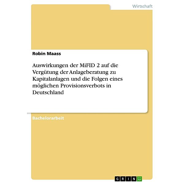 Auswirkungen der MiFID 2 auf die Vergütung der Anlageberatung zu Kapitalanlagen und die Folgen eines möglichen Provisionsverbots in Deutschland, Robin Maass