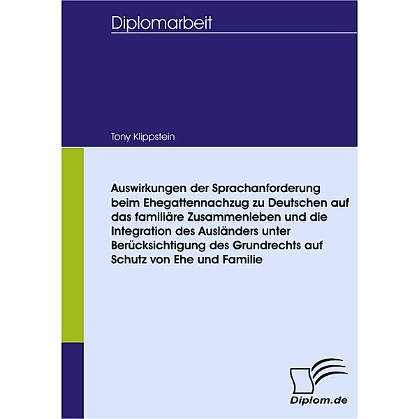 Auswirkungen der Sprachanforderung beim Ehegattennachzug zu Deutschen auf das familiäre Zusammenleben und die Integration des Ausländers unter Berücksichtigung des Grundrechts auf Schutz von Ehe und Familie, Tony Klippstein