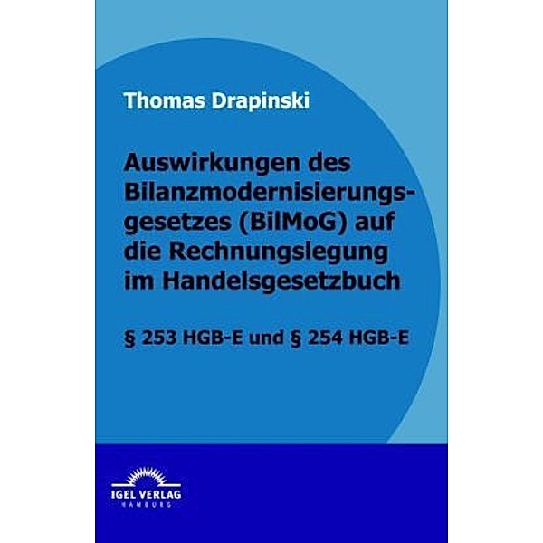 Auswirkungen des Bilanzmodernisierungsgesetzes (BilMoG) auf die Rechnungslegung im Handelsgesetzbuch, Thomas Drapinski