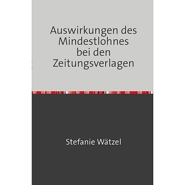 Auswirkungen des Mindestlohnes bei den Zeitungsverlagen, Stefanie Wätzel