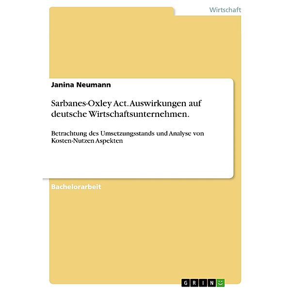 Auswirkungen des Sarbanes-Oxley Act auf deutsche Wirtschaftsunternehmen - Betrachtung des Umsetzungsstands und Analyse von Kosten-Nutzen Aspekten, Janina Neumann