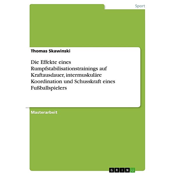 Auswirkungen eines Rumpfstabilitätstrainings auf die Maximalkraftfähigkeit der Rumpfflexoren und Rumpfextensoren sowie Knieflexoren und Knieextensoren und auf die Schussgeschwindigkeit eines Fußballspielers, Thomas Skawinski