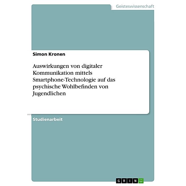 Auswirkungen von digitaler Kommunikation mittels Smartphone-Technologie auf das psychische Wohlbefinden von Jugendlichen, Simon Kronen