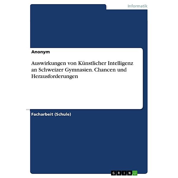 Auswirkungen von Künstlicher Intelligenz an Schweizer Gymnasien. Chancen und Herausforderungen