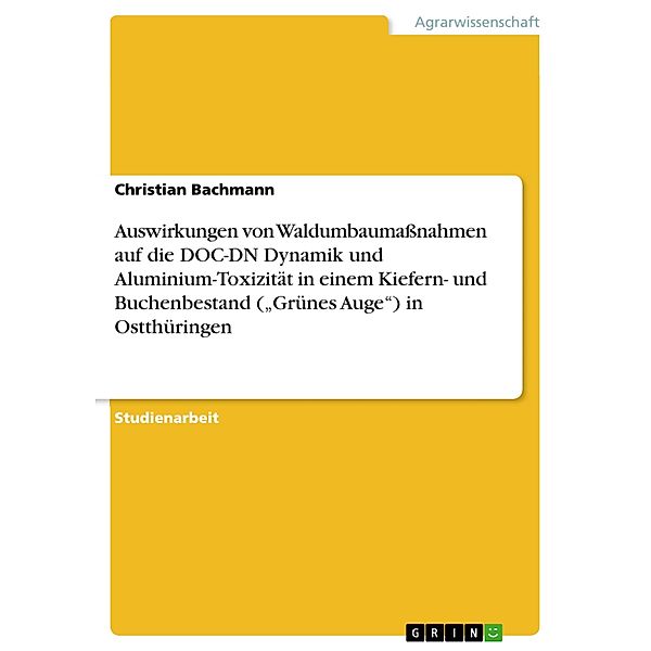 Auswirkungen von Waldumbaumaßnahmen auf die DOC-DN Dynamik und Aluminium-Toxizität in einem Kiefern- und Buchenbestand (Grünes Auge) in Ostthüringen, Christian Bachmann