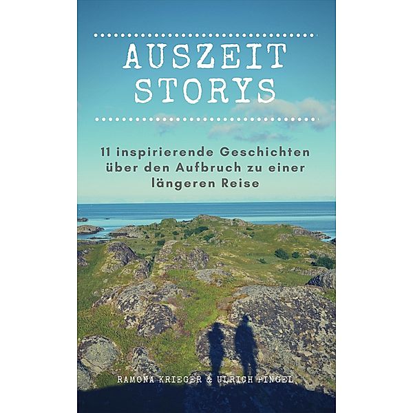 Auszeit Storys - 11 inspirierende Geschichten über den Aufbruch zu einer längeren Reise, Ramona Krieger, Ulrich Pingel