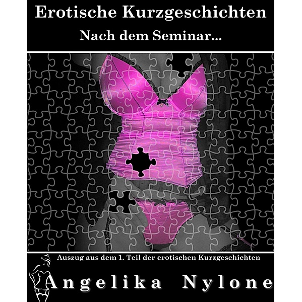 Auszug aus dem 01.Teil der Erotischen Kurzgeschichten / Auszug aus den erotischen Kurzgeschichten Bd.1, Angelika Nylone