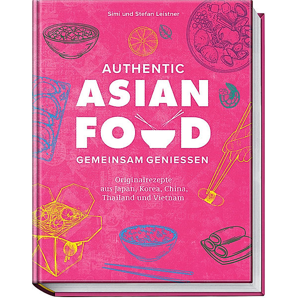 Authentic Asian Food - Gemeinsam geniessen, Simi & Stefan Leistner