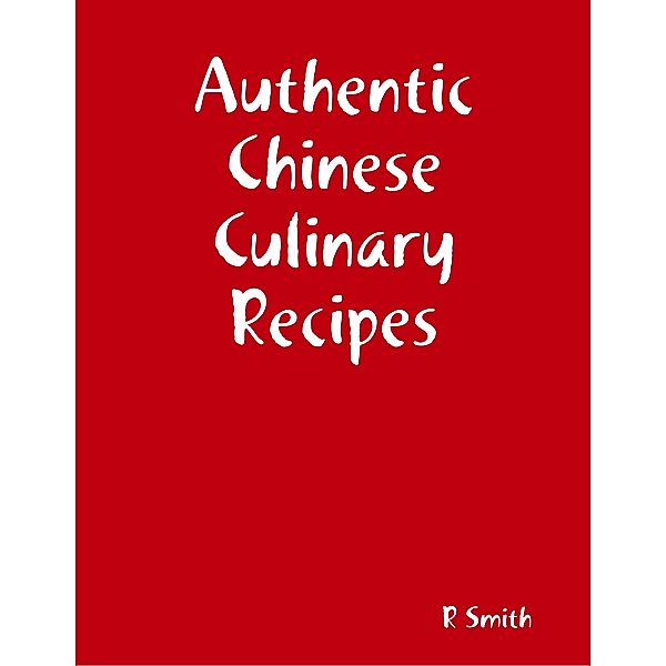 Authentic Chinese Culinary Recipes, R Smith