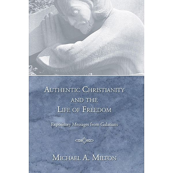 Authentic Christianity and the Life of Freedom, Michael A. Milton