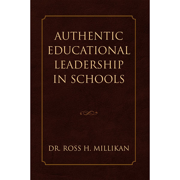 Authentic Educational Leadership  in Schools, Dr. Ross H. Millikan