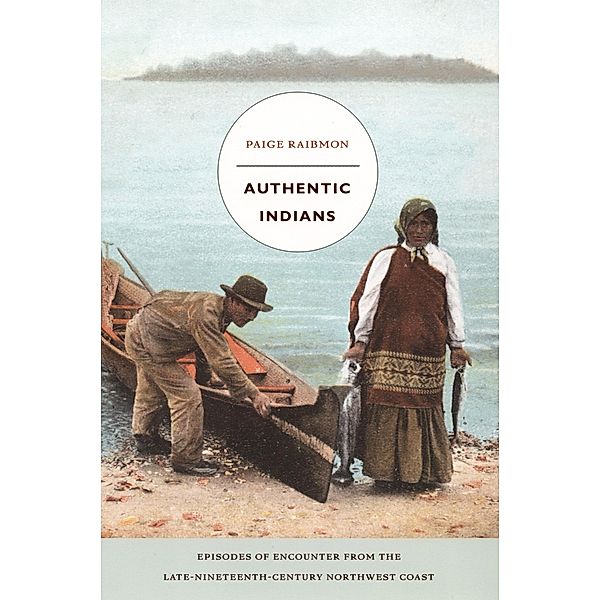 Authentic Indians / a John Hope Franklin Center Book, Raibmon Paige Raibmon