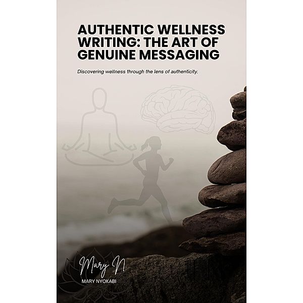 Authentic Wellness Writing: The Art of Genuine Messaging, Mary Nyokabi