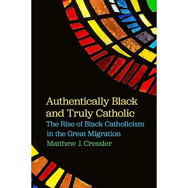 Authentically Black and Truly Catholic, Matthew J. Cressler