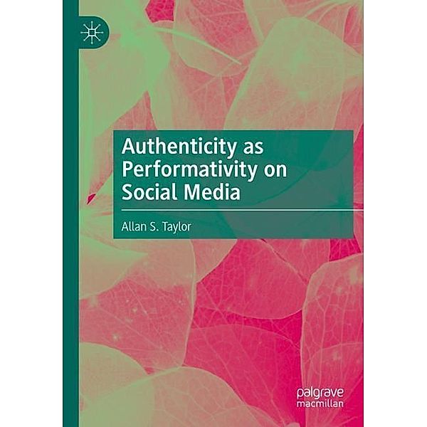 Authenticity as Performativity on Social Media, Allan S. Taylor