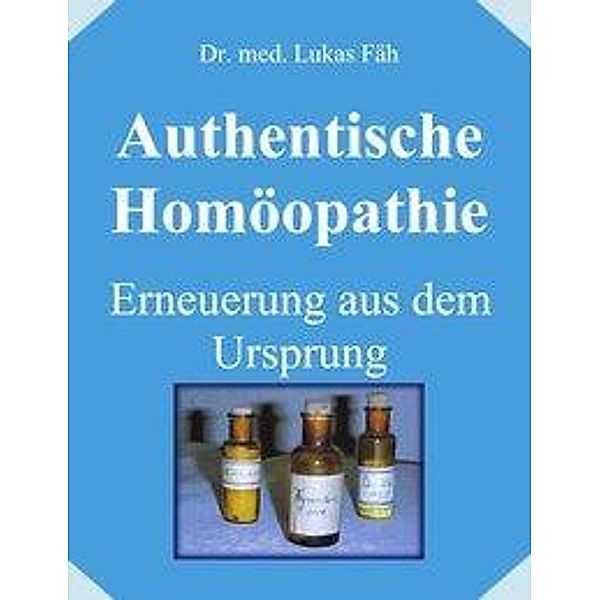 Authentische Homöopathie - Erneuerung aus dem Ursprung, Lukas Fäh