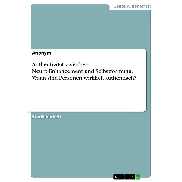 Authentizität zwischen Neuro-Enhancement und Selbstformung. Wann sind Personen wirklich authentisch?