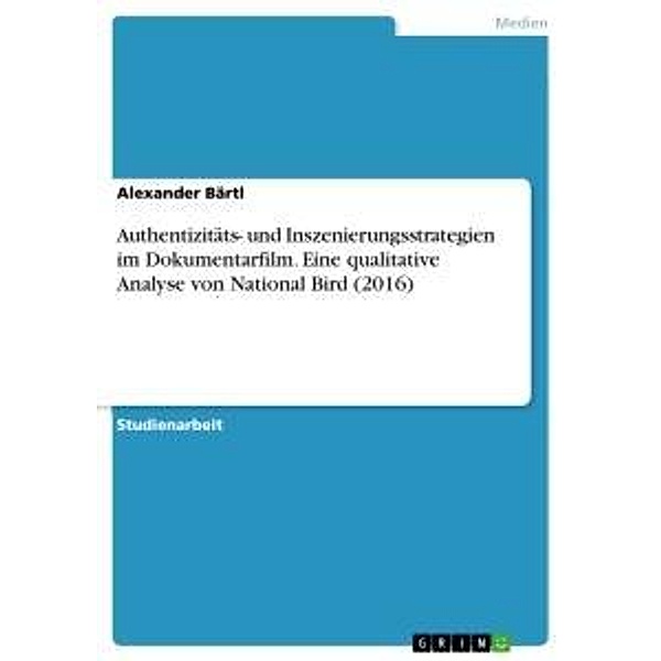 Authentizitäts- und Inszenierungsstrategien im Dokumentarfilm. Eine qualitative Analyse von National Bird (2016), Alexander Bärtl