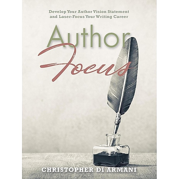 Author Focus: Develop Your Author Vision Statement and Laser-Focus Your Writing Career (Author Success Foundations, #3), Christopher di Armani