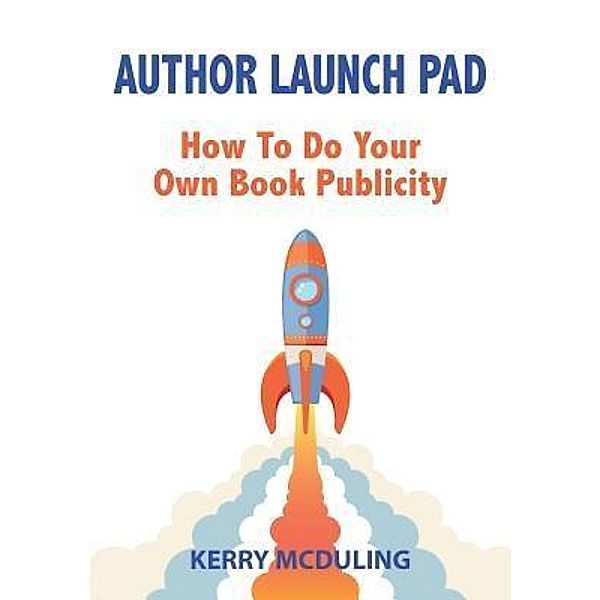 Author Launch Pad - How to Generate Free Publicity for your Book / Publicious Book Publishing, Kerry McDuling