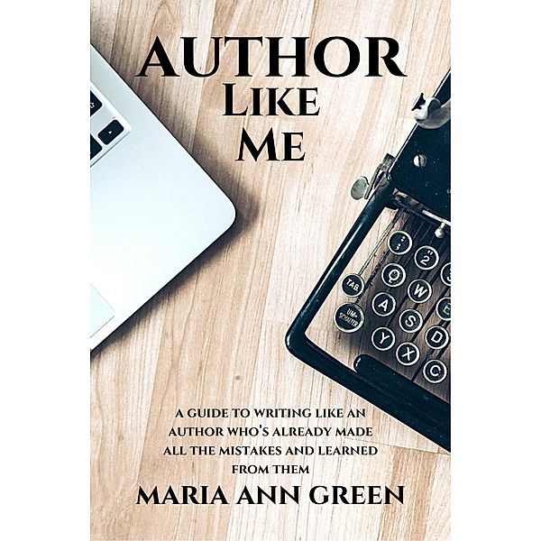 Author Like Me (A Guide to Writing Like An Author Who's Already Made All the Mistakes and Learned From Them, #6) / A Guide to Writing Like An Author Who's Already Made All the Mistakes and Learned From Them, Maria Ann Green