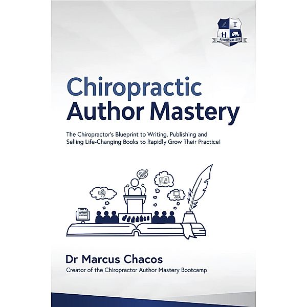 Author Mastery - The Chiropractor's Blueprint to Writing, Publishing and Selling Life-Changing Books to Rapidly Grow Their Practice!, Marcus Chacos