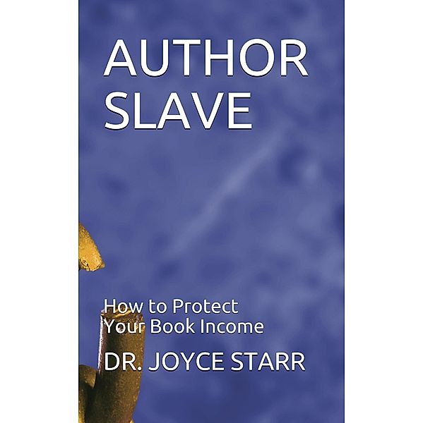 Author Slave: How to Protect Your Book Income (Authors & Writers: Publishing Guides, #1) / Authors & Writers: Publishing Guides, Joyce Starr