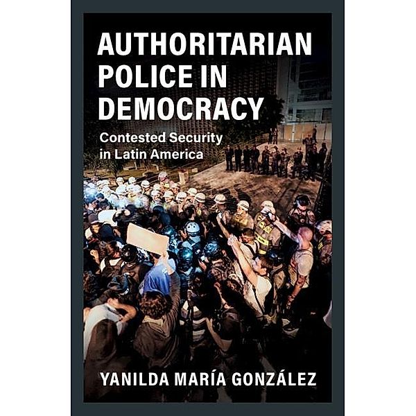 Authoritarian Police in Democracy / Cambridge Studies in Comparative Politics, Yanilda Maria Gonzalez
